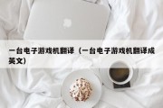 一台电子游戏机翻译（一台电子游戏机翻译成英文）