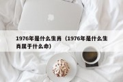 1976年是什么生肖(1976年是什么生肖属于什么命) 1976年是什么生肖(1976年是什么生肖属于什么命)