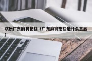 欢乐广东麻将抢杠（广东麻将抢杠是什么意思）