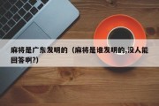 麻将是广东发明的（麻将是谁发明的,没人能回答啊?）