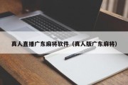 真人直播广东麻将软件（真人版广东麻将）