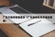 广东打麻将哪里最多（广东麻将批发市场在哪里）