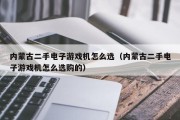 内蒙古二手电子游戏机怎么选（内蒙古二手电子游戏机怎么选购的）