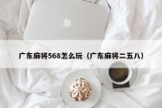 广东麻将568怎么玩（广东麻将二五八）