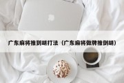 广东麻将推到胡打法（广东麻将做牌推倒胡）