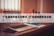 广东麻将共有几只牌子（广东麻将牌有多少张）