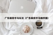 广东麻将中马玩法（广东麻将中马顺序图）