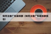如何注册广东麻将群（如何注册广东麻将群微信）