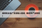 麻将机企业广东创始人是谁（麻将机产业基地）
