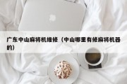 广东中山麻将机维修（中山哪里有修麻将机器的）