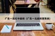 广东一元红中麻将（广东一元麻将算账表）
