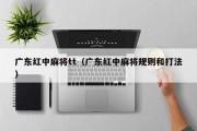 广东红中麻将tt（广东红中麻将规则和打法）