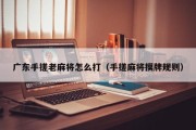 广东手搓老麻将怎么打（手搓麻将摸牌规则）
