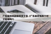 广东麻将四副麻将多少张（广东麻将有四个对子能胡吗?）