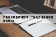 广东地方特色麻将游戏（广东地方特色麻将游戏有哪些）