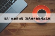 指尖广东麻将技能（指尖麻将有挂吗怎么破）