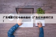 广东哪里打红中麻将最好（广东红中麻将打法）