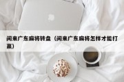 闲来广东麻将转盘(闲来广东麻将怎样才能打赢) 闲来广东麻将转盘(闲来广东麻将怎样才能打赢)