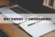 腾讯广东麻将插件（广东腾讯麻将最新版本）