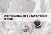 边峰广东麻将ten（终于了解边锋广东麻将有规律吗）