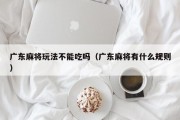 广东麻将玩法不能吃吗（广东麻将有什么规则）
