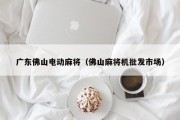 广东佛山电动麻将（佛山麻将机批发市场）