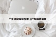 广东增城麻将久板（广东麻将加番）
