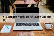 广东微乐麻将一百张（微乐广东麻将怎样容易赢）