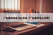 广东麻将商店怎么开店（广东麻将怎么开牌）