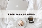 宝宝呛奶(宝宝呛奶的急救处理) 宝宝呛奶(宝宝呛奶的急救处理)