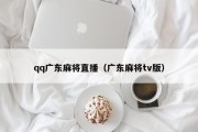 qq广东麻将直播（广东麻将tv版）