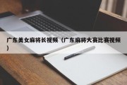 广东美女麻将长视频（广东麻将大赛比赛视频）