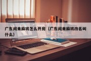 广东闲来麻将怎么开房（广东闲来麻将改名叫什么）
