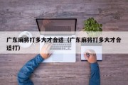 广东麻将打多大才合适（广东麻将打多大才合适打）