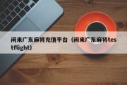 闲来广东麻将充值平台（闲来广东麻将testflight）