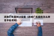 闲来广东麻将id设置（闲来广东麻将怎么绑定手机号码）