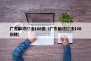 广东麻将打法108张（广东麻将打法108张牌）