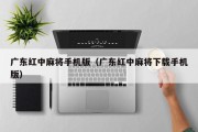 广东红中麻将手机版（广东红中麻将下载手机版）