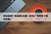 欢乐麻将广东麻将2元群（欢乐广东麻将下载手机版）