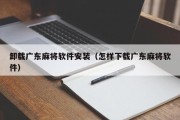 卸载广东麻将软件安装（怎样下载广东麻将软件）