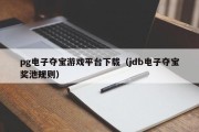 pg电子夺宝游戏平台下载(jdb电子夺宝奖池规则) pg电子夺宝游戏平台下载(jdb电子夺宝奖池规则)