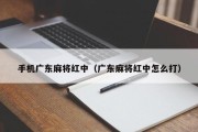 手机广东麻将红中（广东麻将红中怎么打）