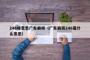 246啥意思广东麻将（广东麻将246是什么意思）