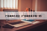 广东麻将几百亿（广东麻将多少钱一把）