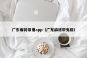 广东麻将带鬼app（广东麻将带鬼碰）
