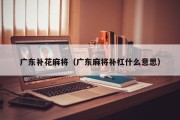 广东补花麻将（广东麻将补杠什么意思）
