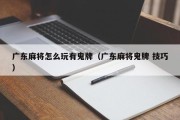 广东麻将怎么玩有鬼牌（广东麻将鬼牌 技巧）