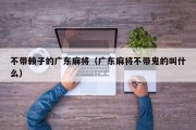 不带赖子的广东麻将（广东麻将不带鬼的叫什么）