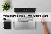 广东麻将红中不变直播（广东麻将红中可以变吗）