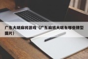 广东大胡麻将游戏（广东麻将大胡有哪些牌型图片）